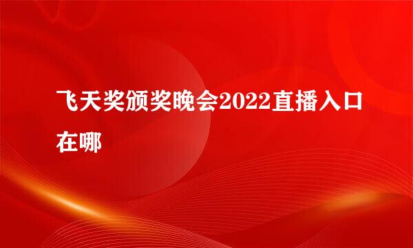 飞天奖颁奖晚会2022直播入口在哪