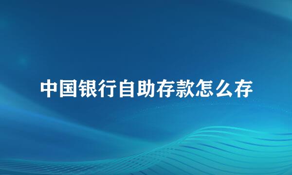 中国银行自助存款怎么存