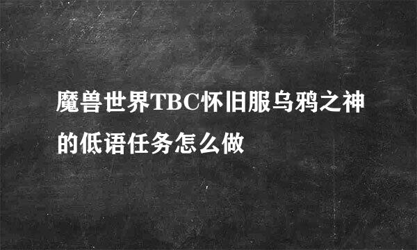 魔兽世界TBC怀旧服乌鸦之神的低语任务怎么做