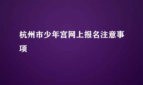 杭州市少年宫网上报名注意事项