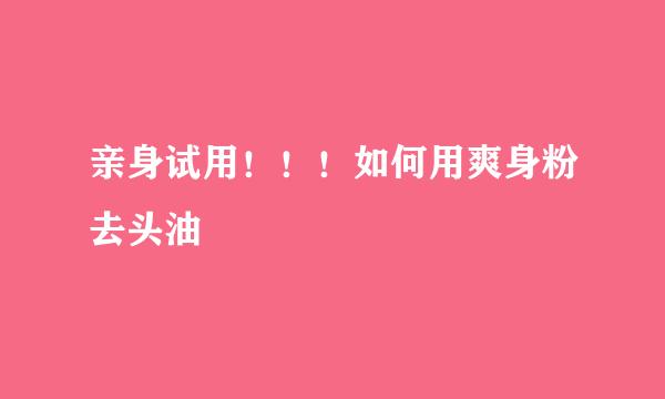 亲身试用！！！如何用爽身粉去头油