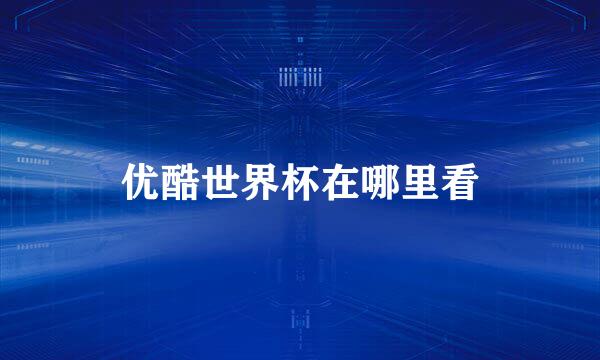 优酷世界杯在哪里看