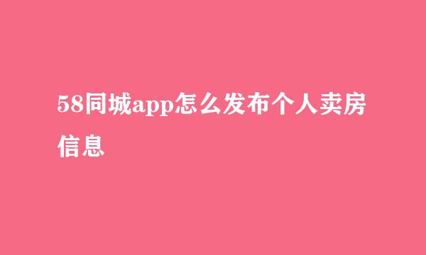 58同城app怎么发布个人卖房信息