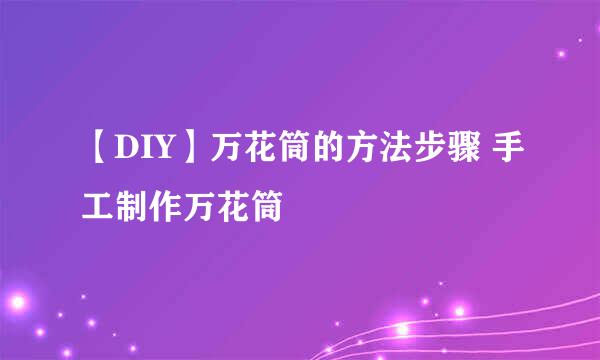 【DIY】万花筒的方法步骤 手工制作万花筒