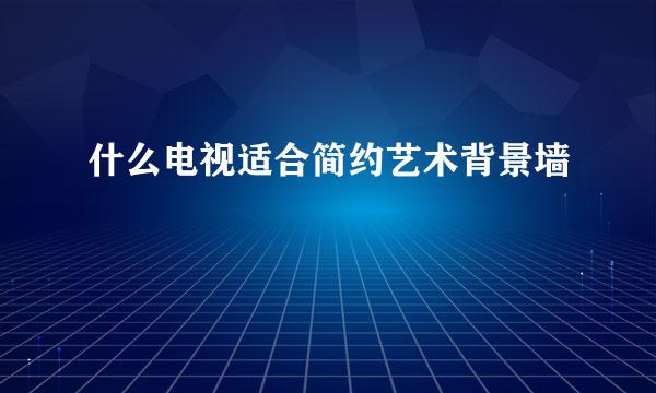 什么电视适合简约艺术背景墙