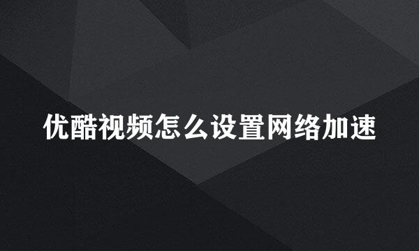 优酷视频怎么设置网络加速