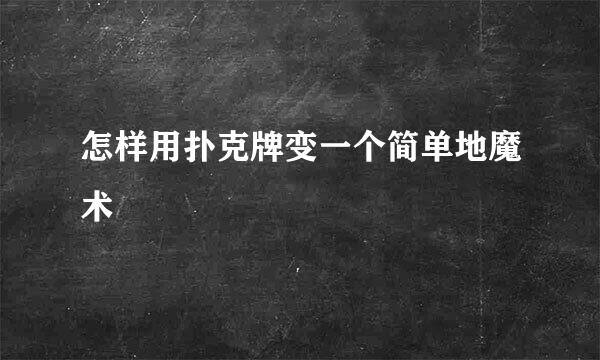 怎样用扑克牌变一个简单地魔术