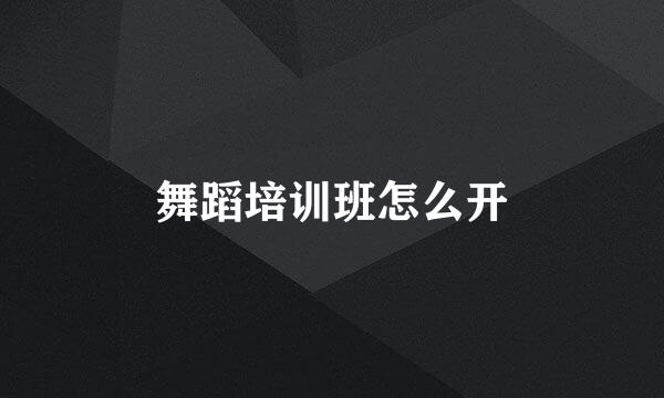 舞蹈培训班怎么开