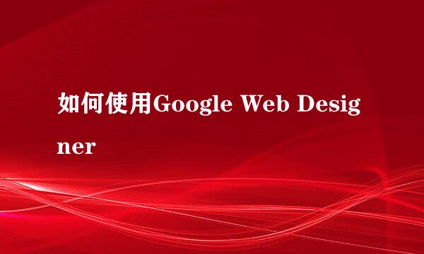 如何使用Google Web Designer