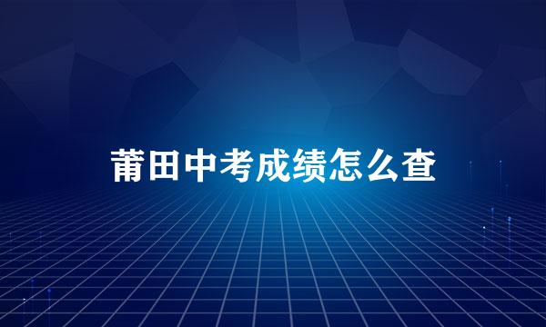 莆田中考成绩怎么查