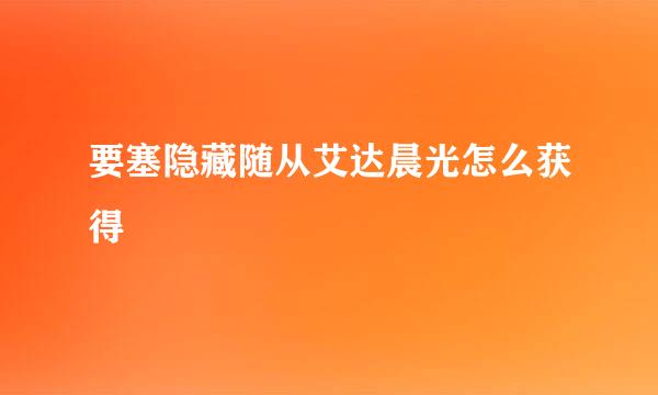 要塞隐藏随从艾达晨光怎么获得