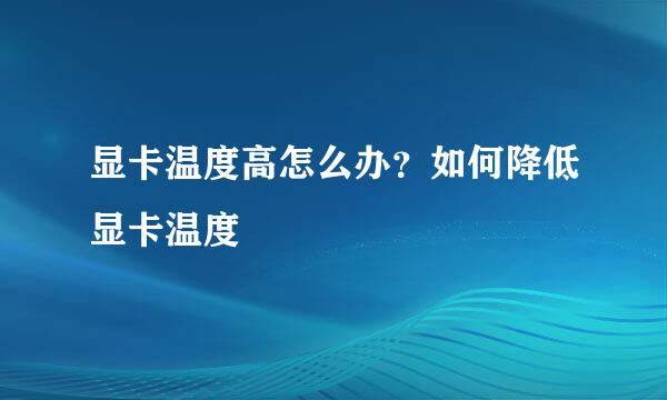 显卡温度高怎么办？如何降低显卡温度