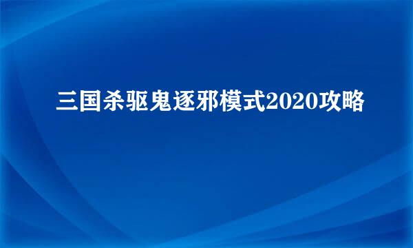 三国杀驱鬼逐邪模式2020攻略