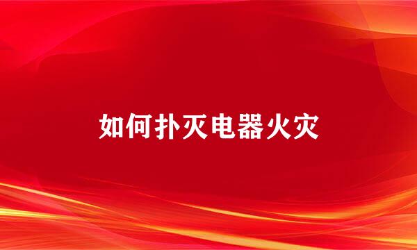 如何扑灭电器火灾