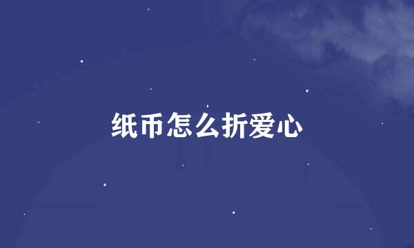 纸币怎么折爱心