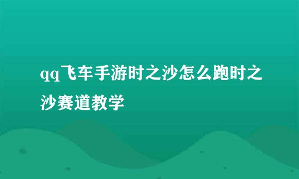 qq飞车手游时之沙怎么跑时之沙赛道教学