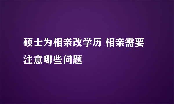 硕士为相亲改学历 相亲需要注意哪些问题