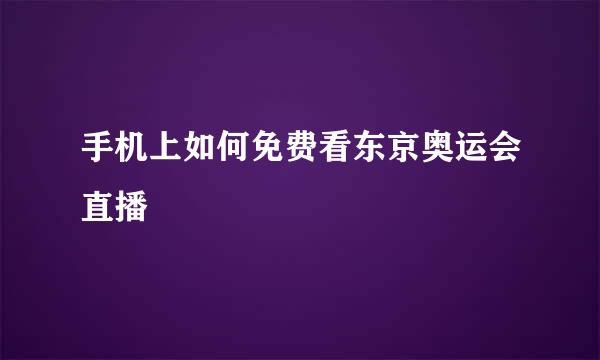 手机上如何免费看东京奥运会直播