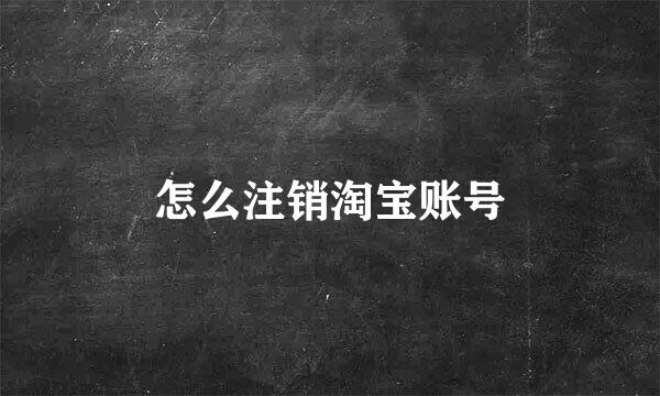 怎么注销淘宝账号