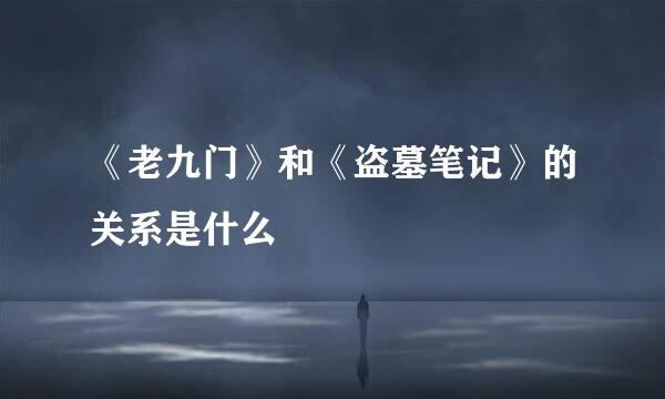 《老九门》和《盗墓笔记》的关系是什么