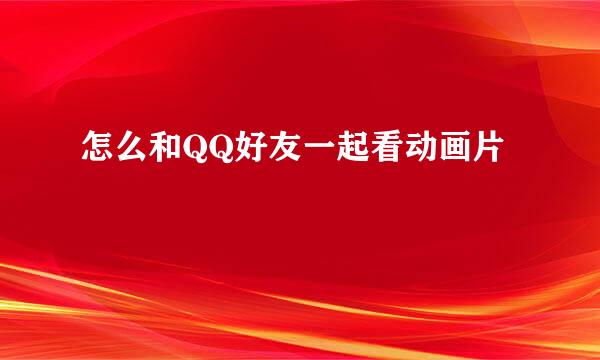 怎么和QQ好友一起看动画片