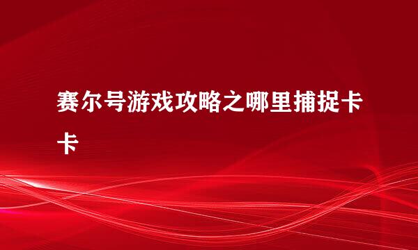 赛尔号游戏攻略之哪里捕捉卡卡
