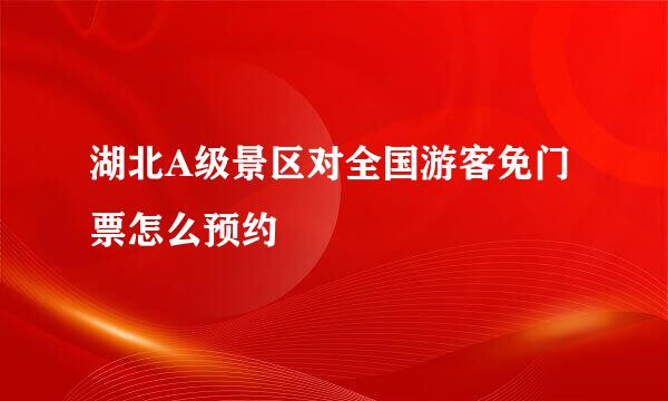 湖北A级景区对全国游客免门票怎么预约