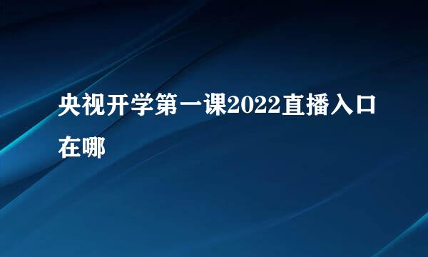 央视开学第一课2022直播入口在哪