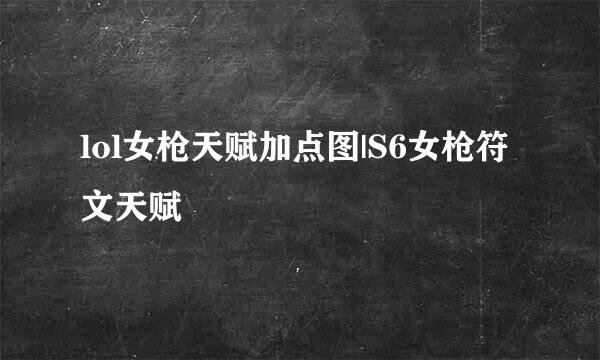 lol女枪天赋加点图|S6女枪符文天赋
