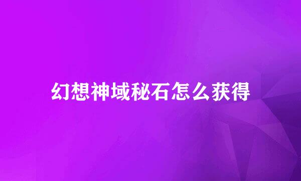 幻想神域秘石怎么获得