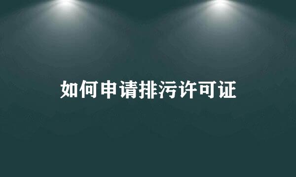 如何申请排污许可证