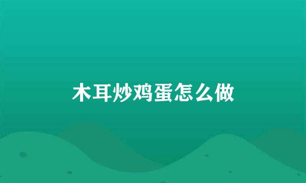 木耳炒鸡蛋怎么做