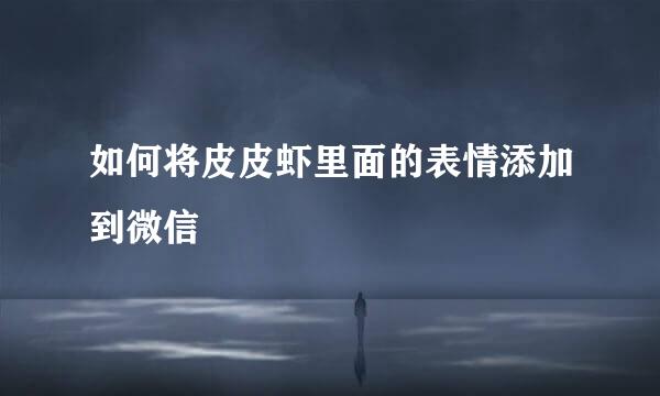 如何将皮皮虾里面的表情添加到微信
