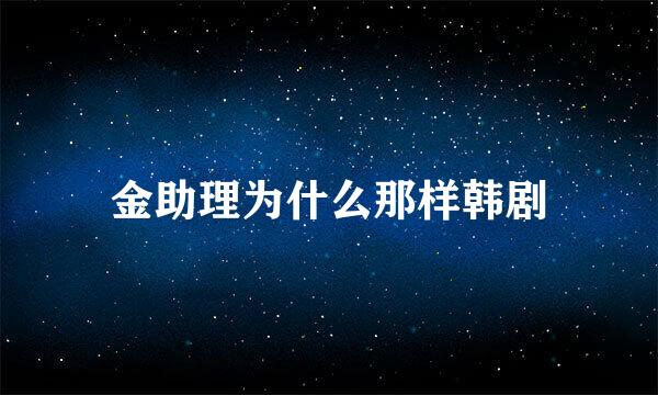 金助理为什么那样韩剧