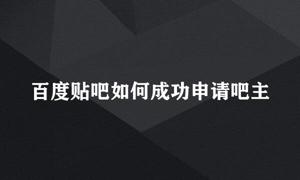 百度贴吧如何成功申请吧主