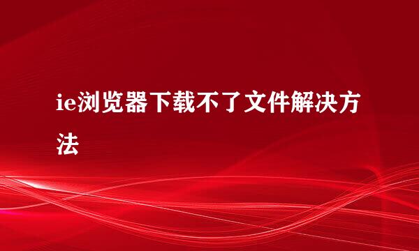 ie浏览器下载不了文件解决方法
