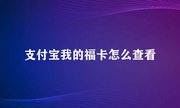 支付宝我的福卡怎么查看