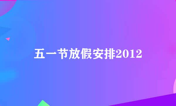 五一节放假安排2012