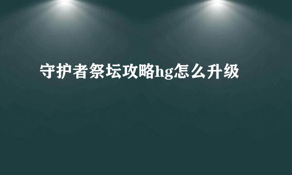 守护者祭坛攻略hg怎么升级