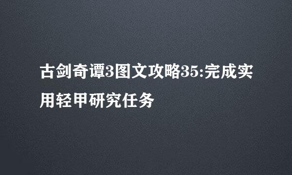 古剑奇谭3图文攻略35:完成实用轻甲研究任务