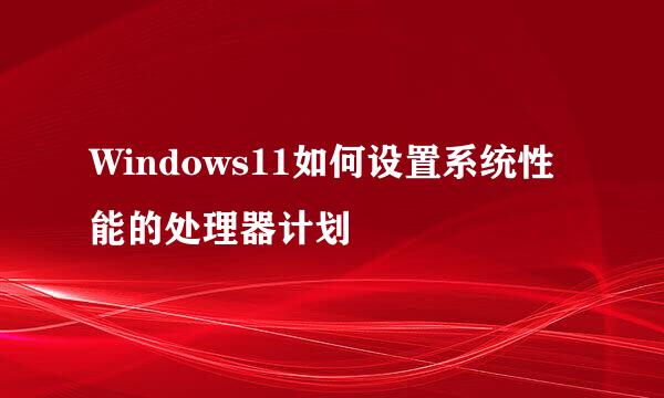 Windows11如何设置系统性能的处理器计划