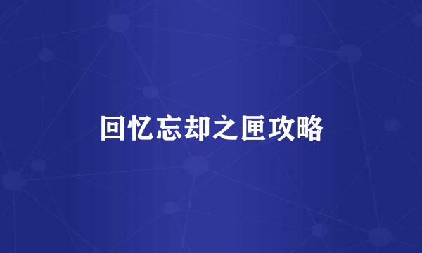 回忆忘却之匣攻略