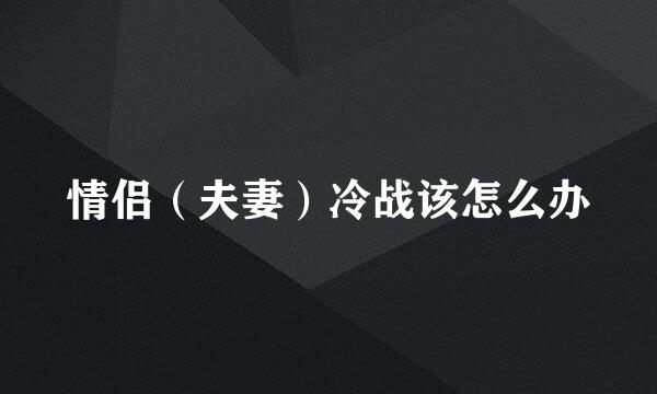 情侣（夫妻）冷战该怎么办