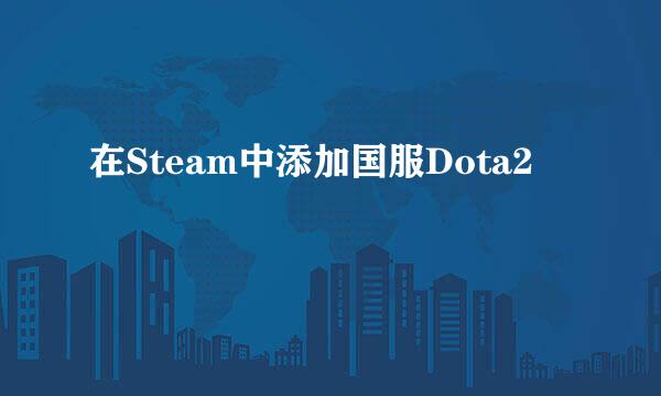 在Steam中添加国服Dota2