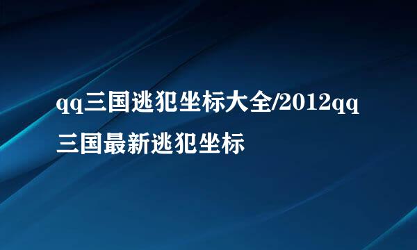qq三国逃犯坐标大全/2012qq三国最新逃犯坐标