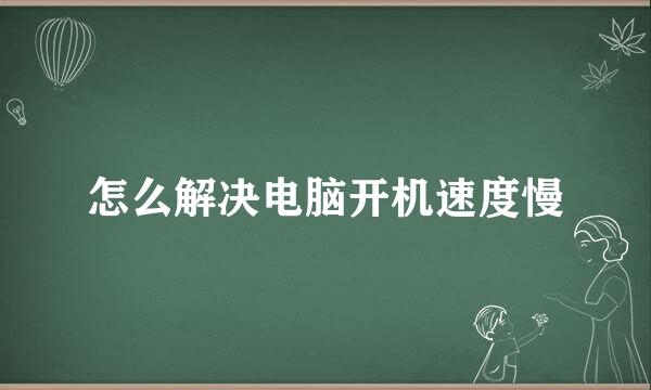 怎么解决电脑开机速度慢