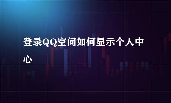 登录QQ空间如何显示个人中心