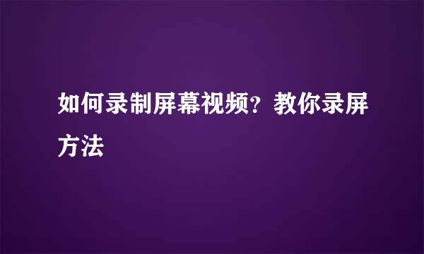 如何录制屏幕视频？教你录屏方法