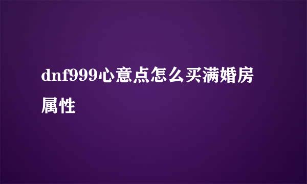 dnf999心意点怎么买满婚房属性