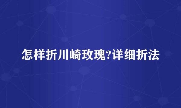 怎样折川崎玫瑰?详细折法
